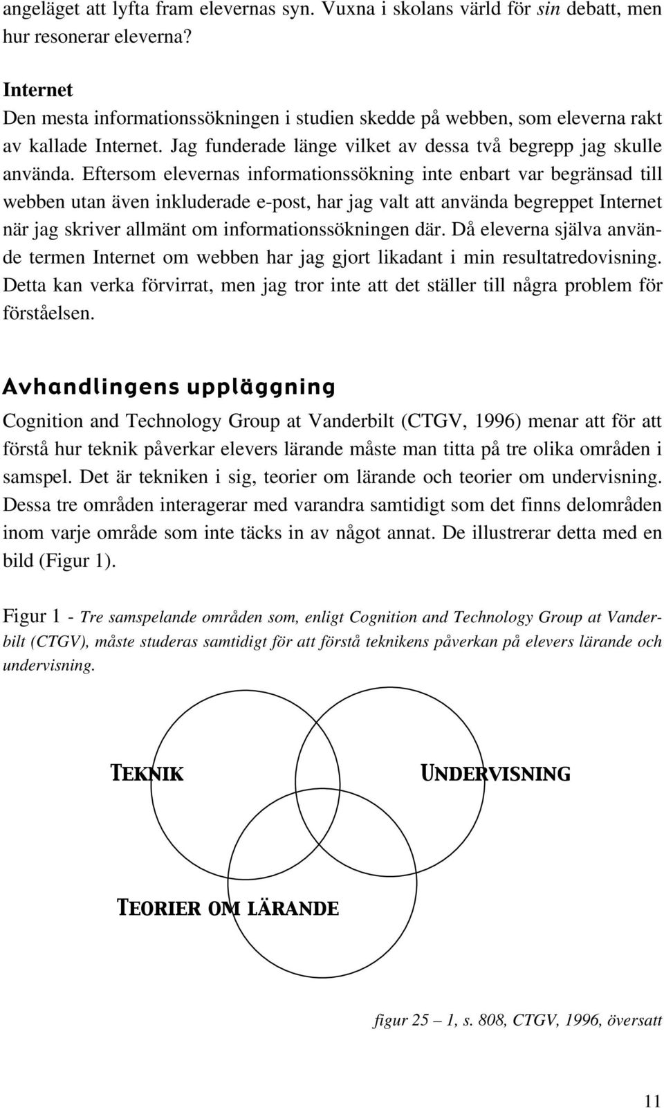 Eftersom elevernas informationssökning inte enbart var begränsad till webben utan även inkluderade e-post, har jag valt att använda begreppet Internet när jag skriver allmänt om informationssökningen