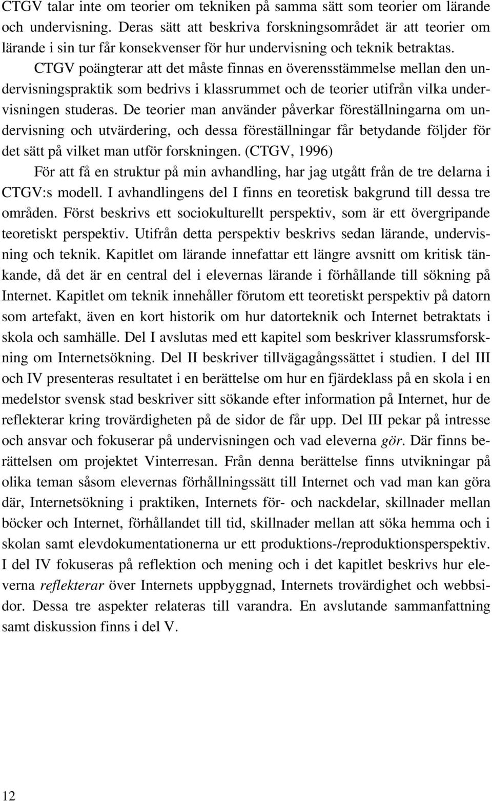 CTGV poängterar att det måste finnas en överensstämmelse mellan den undervisningspraktik som bedrivs i klassrummet och de teorier utifrån vilka undervisningen studeras.