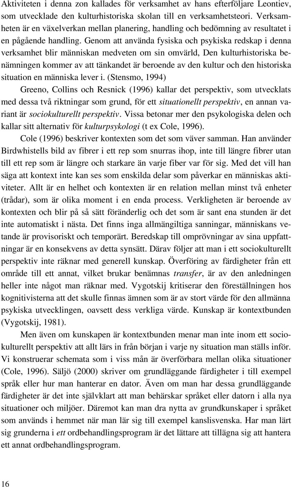 Genom att använda fysiska och psykiska redskap i denna verksamhet blir människan medveten om sin omvärld, Den kulturhistoriska benämningen kommer av att tänkandet är beroende av den kultur och den