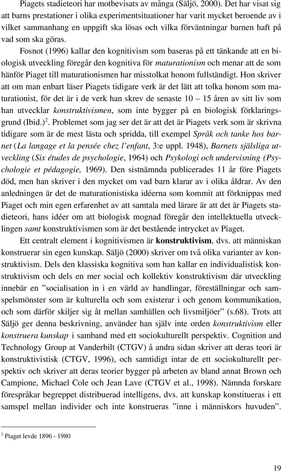 Fosnot (1996) kallar den kognitivism som baseras på ett tänkande att en biologisk utveckling föregår den kognitiva för maturationism och menar att de som hänför Piaget till maturationismen har