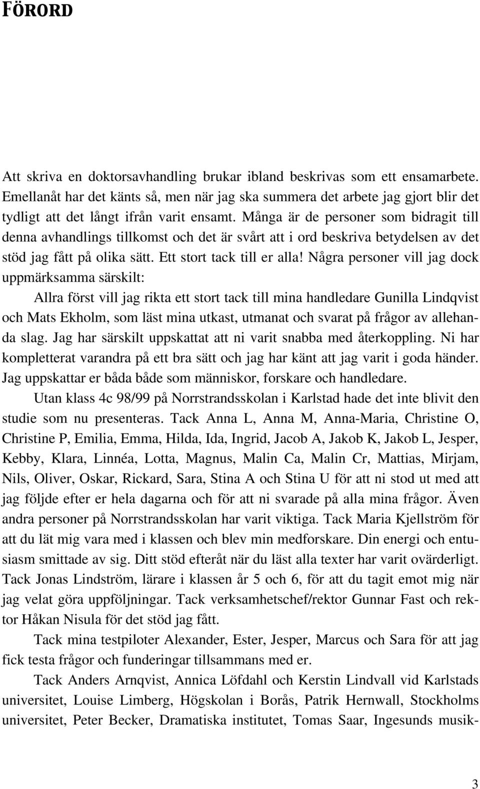 Många är de personer som bidragit till denna avhandlings tillkomst och det är svårt att i ord beskriva betydelsen av det stöd jag fått på olika sätt. Ett stort tack till er alla!