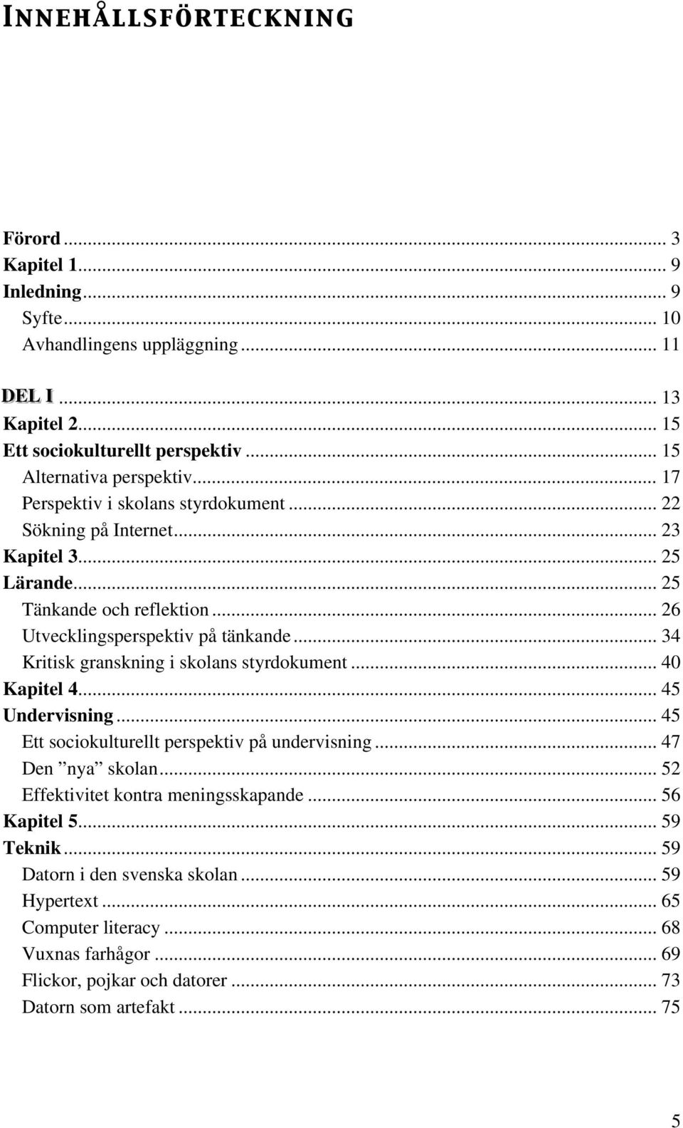 .. 34 Kritisk granskning i skolans styrdokument... 40 Kapitel 4... 45 Undervisning... 45 Ett sociokulturellt perspektiv på undervisning... 47 Den nya skolan.