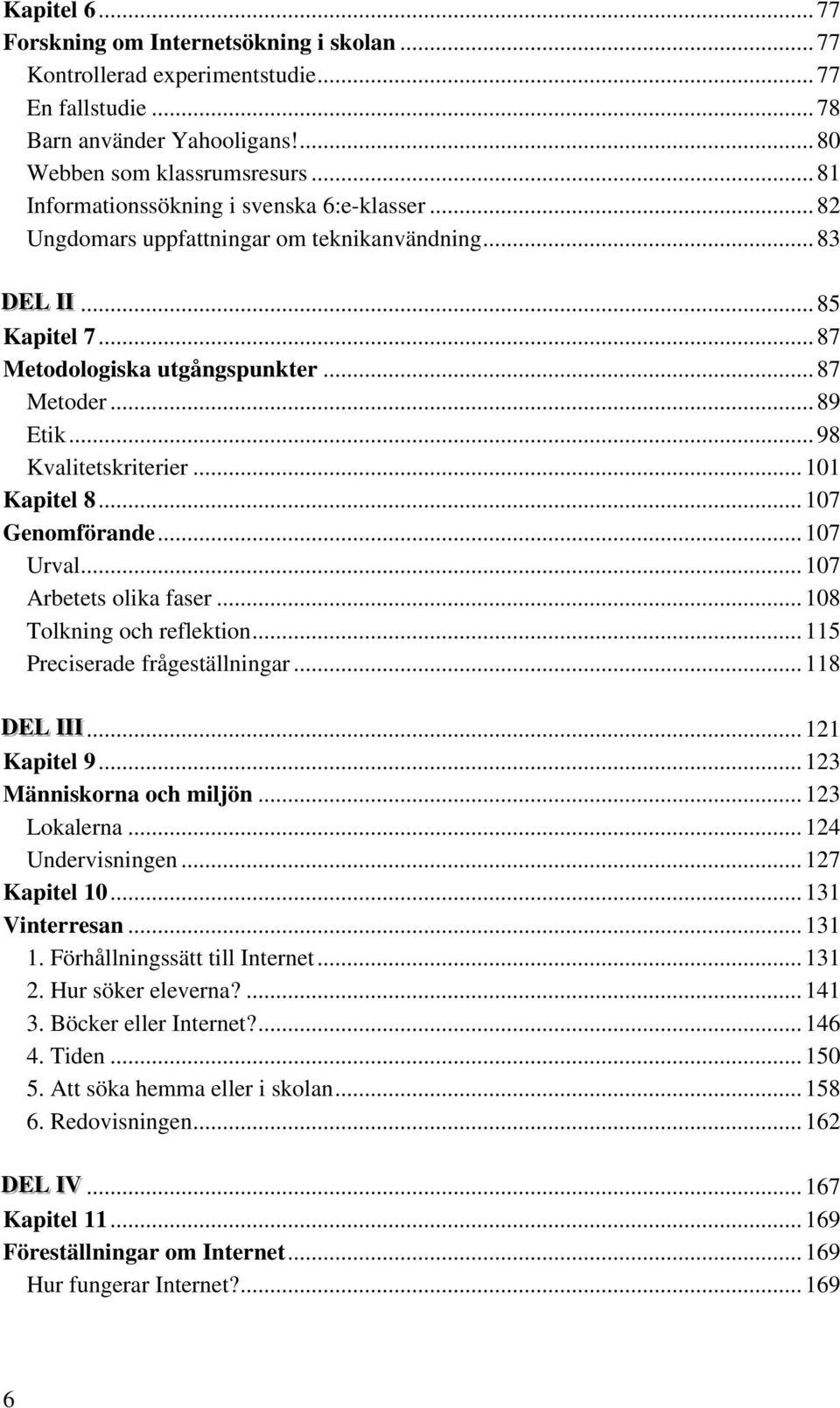 .. 98 Kvalitetskriterier... 101 Kapitel 8... 107 Genomförande... 107 Urval...107 Arbetets olika faser... 108 Tolkning och reflektion... 115 Preciserade frågeställningar... 118 DEL IIIIII.