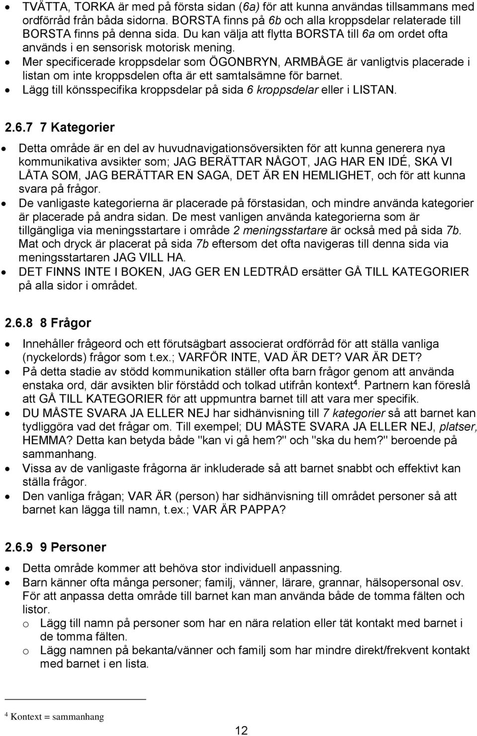 Mer specificerade kroppsdelar som ÖGONBRYN, ARMBÅGE är vanligtvis placerade i listan om inte kroppsdelen ofta är ett samtalsämne för barnet.