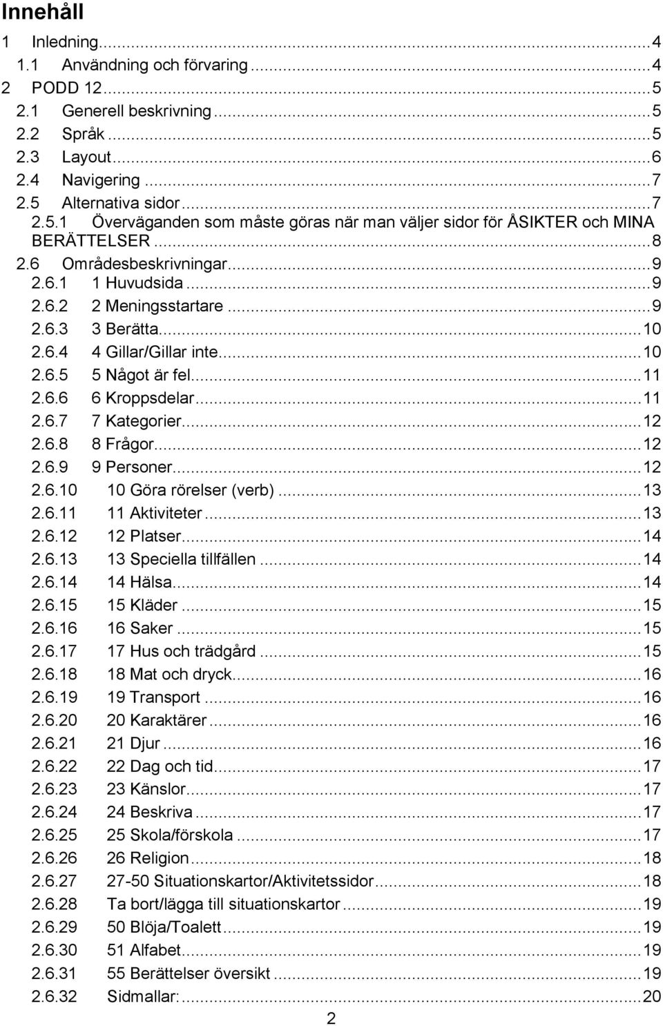 .. 12 2.6.8 8 Frågor... 12 2.6.9 9 Personer... 12 2.6.10 10 Göra rörelser (verb)... 13 2.6.11 11 Aktiviteter... 13 2.6.12 12 Platser... 14 2.6.13 13 Speciella tillfällen... 14 2.6.14 14 Hälsa... 14 2.6.15 15 Kläder.