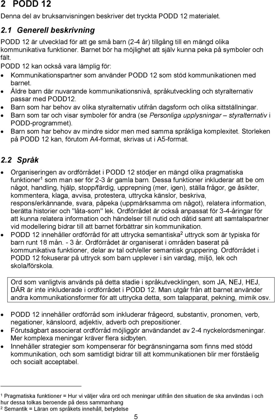 PODD 12 kan också vara lämplig för: Kommunikationspartner som använder PODD 12 som stöd kommunikationen med barnet.