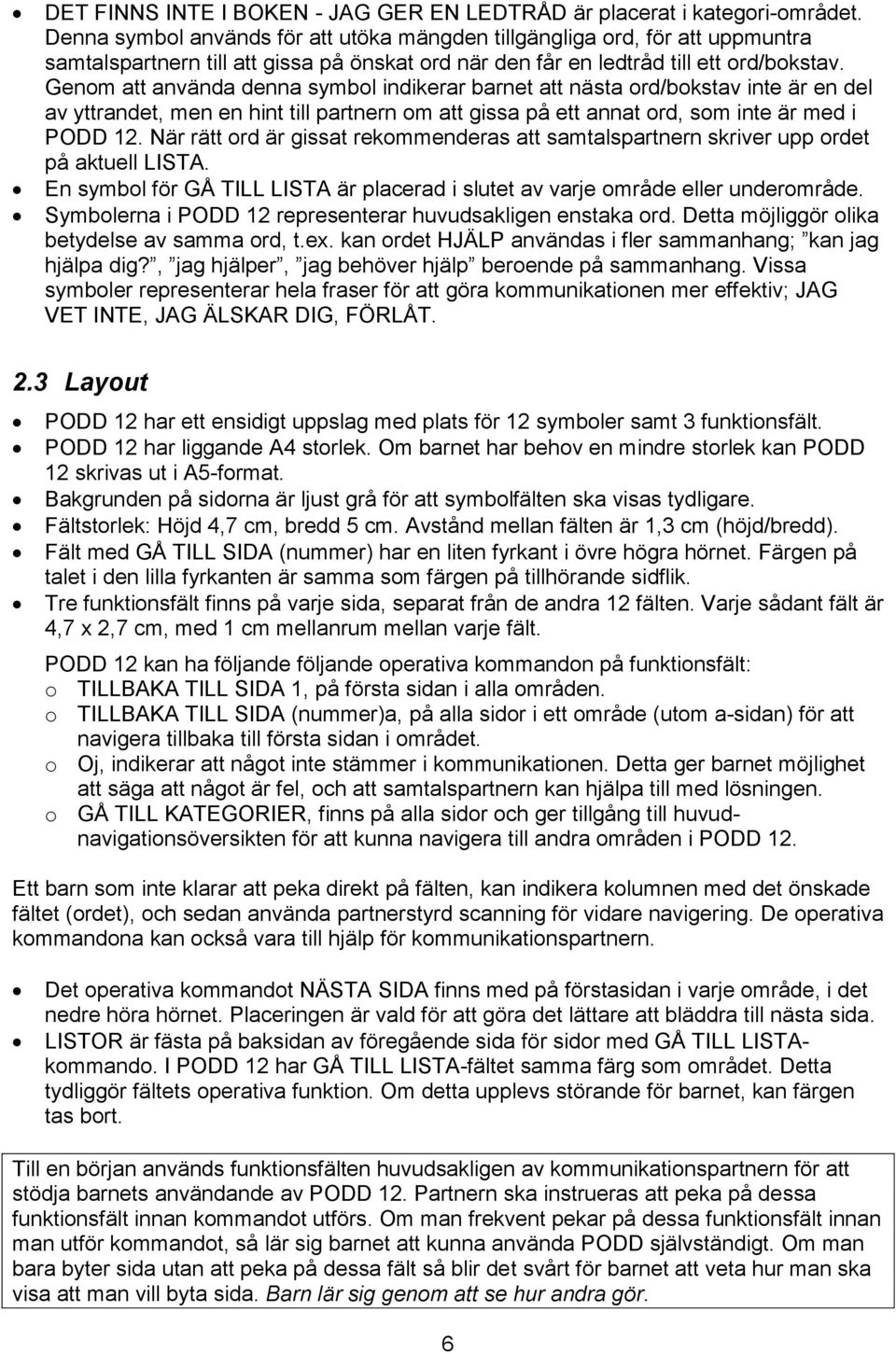 Genom att använda denna symbol indikerar barnet att nästa ord/bokstav inte är en del av yttrandet, men en hint till partnern om att gissa på ett annat ord, som inte är med i PODD 12.