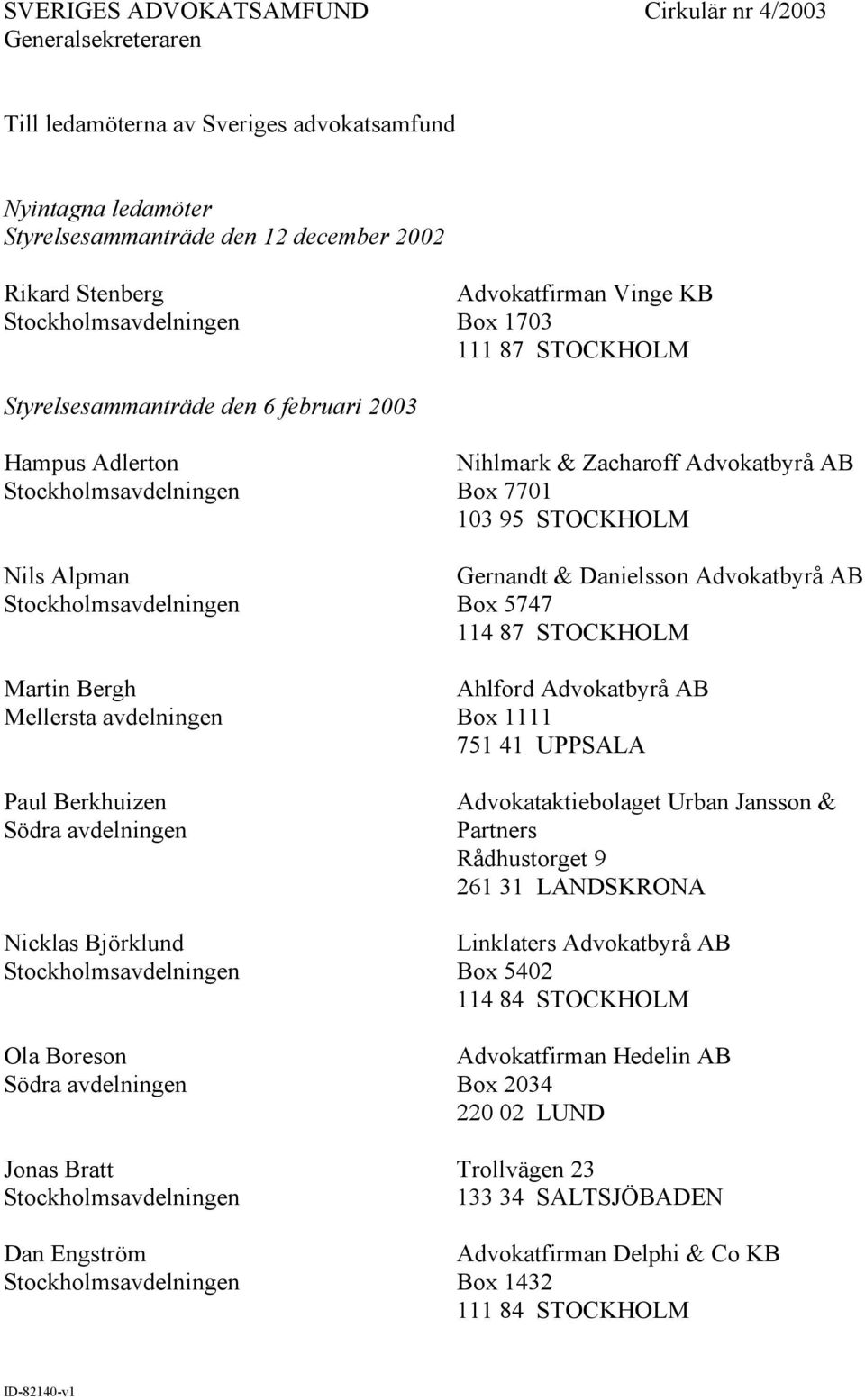 Zacharoff Advokatbyrå AB Box 7701 103 95 STOCKHOLM Gernandt & Danielsson Advokatbyrå AB Box 5747 114 87 STOCKHOLM Ahlford Advokatbyrå AB Box 1111 751 41 UPPSALA Advokataktiebolaget