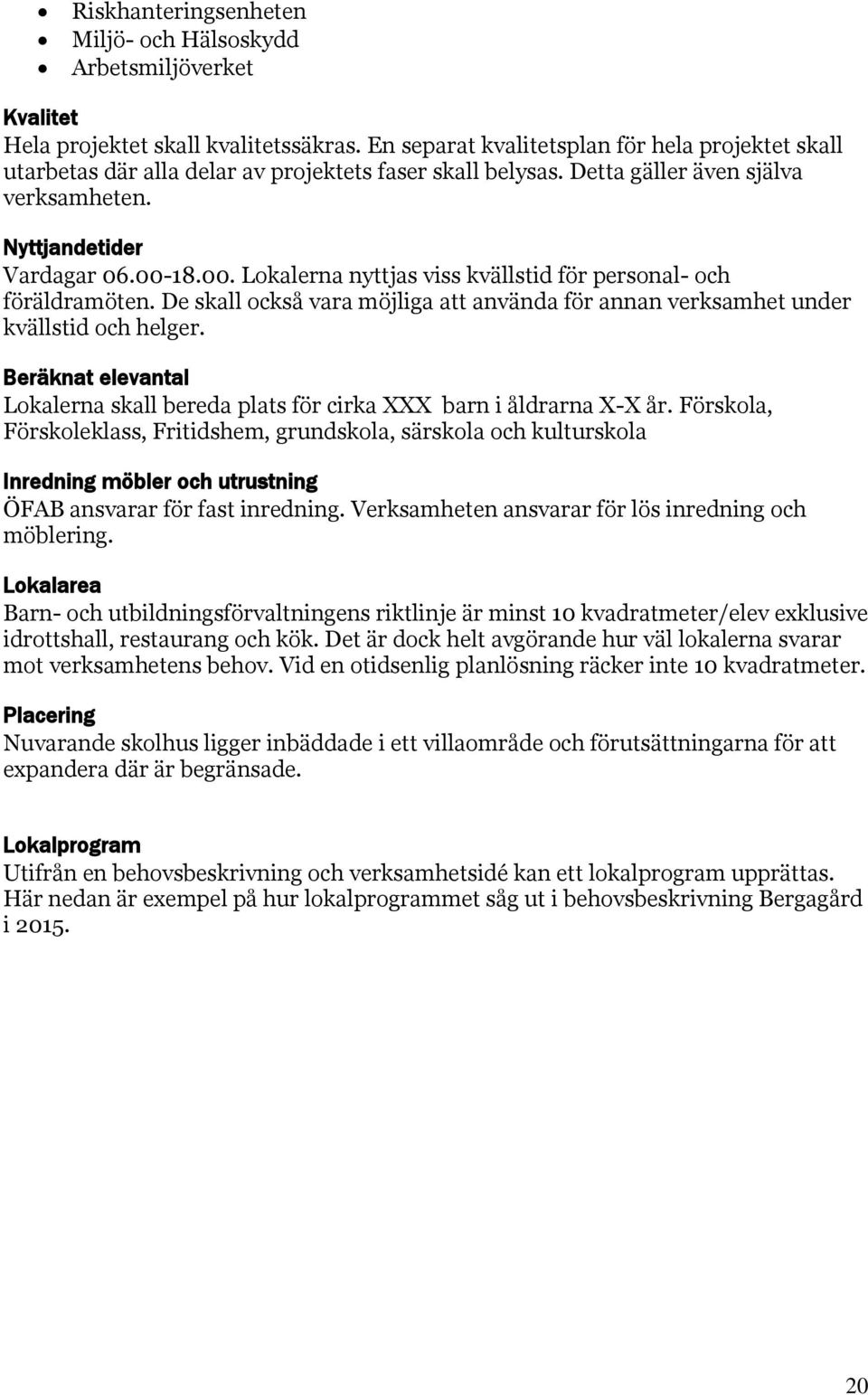 18.00. Lokalerna nyttjas viss kvällstid för personal- och föräldramöten. De skall också vara möjliga att använda för annan verksamhet under kvällstid och helger.