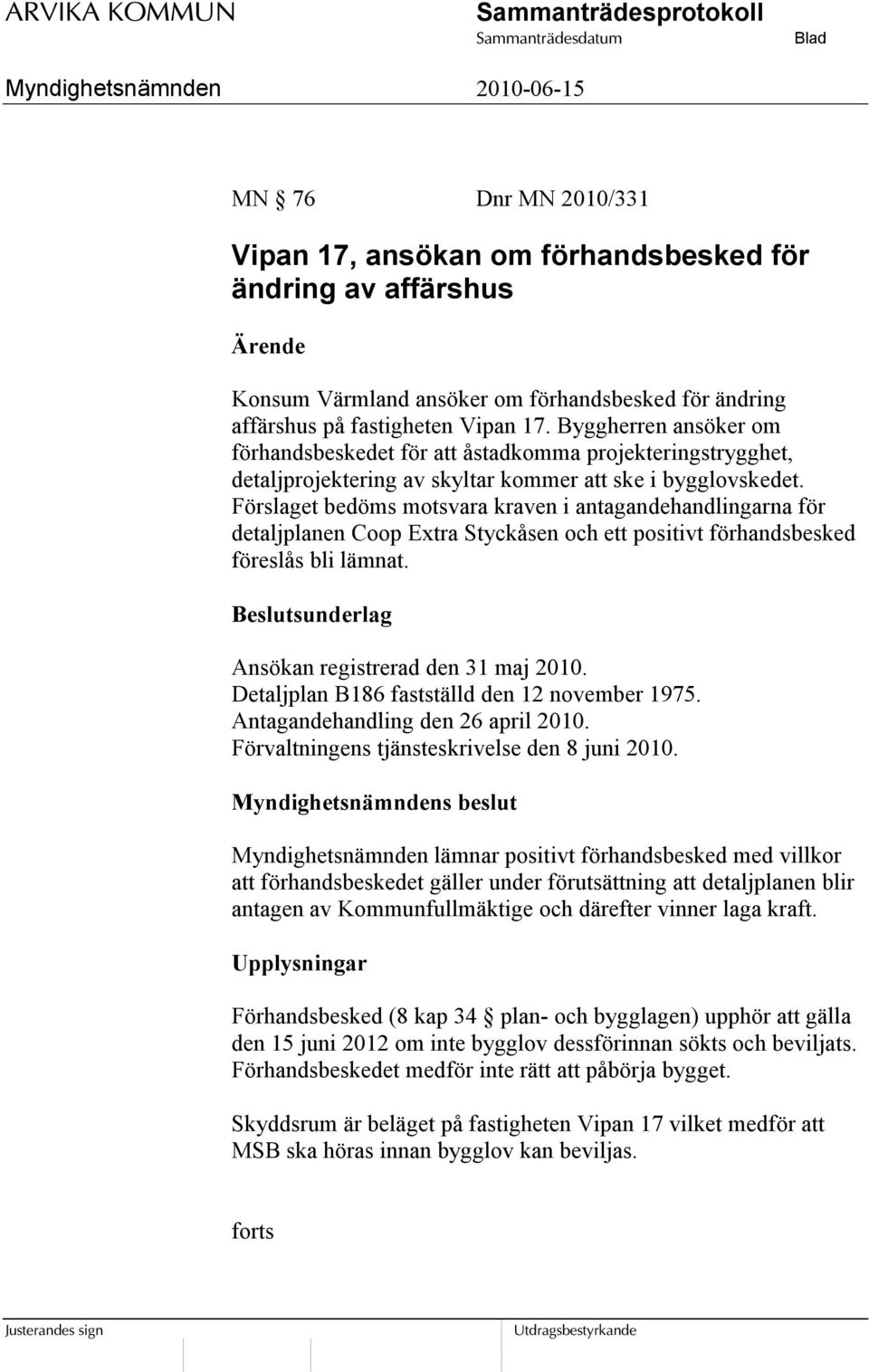 Förslaget bedöms motsvara kraven i antagandehandlingarna för detaljplanen Coop Extra Styckåsen och ett positivt förhandsbesked föreslås bli lämnat. Beslutsunderlag Ansökan registrerad den 31 maj 2010.