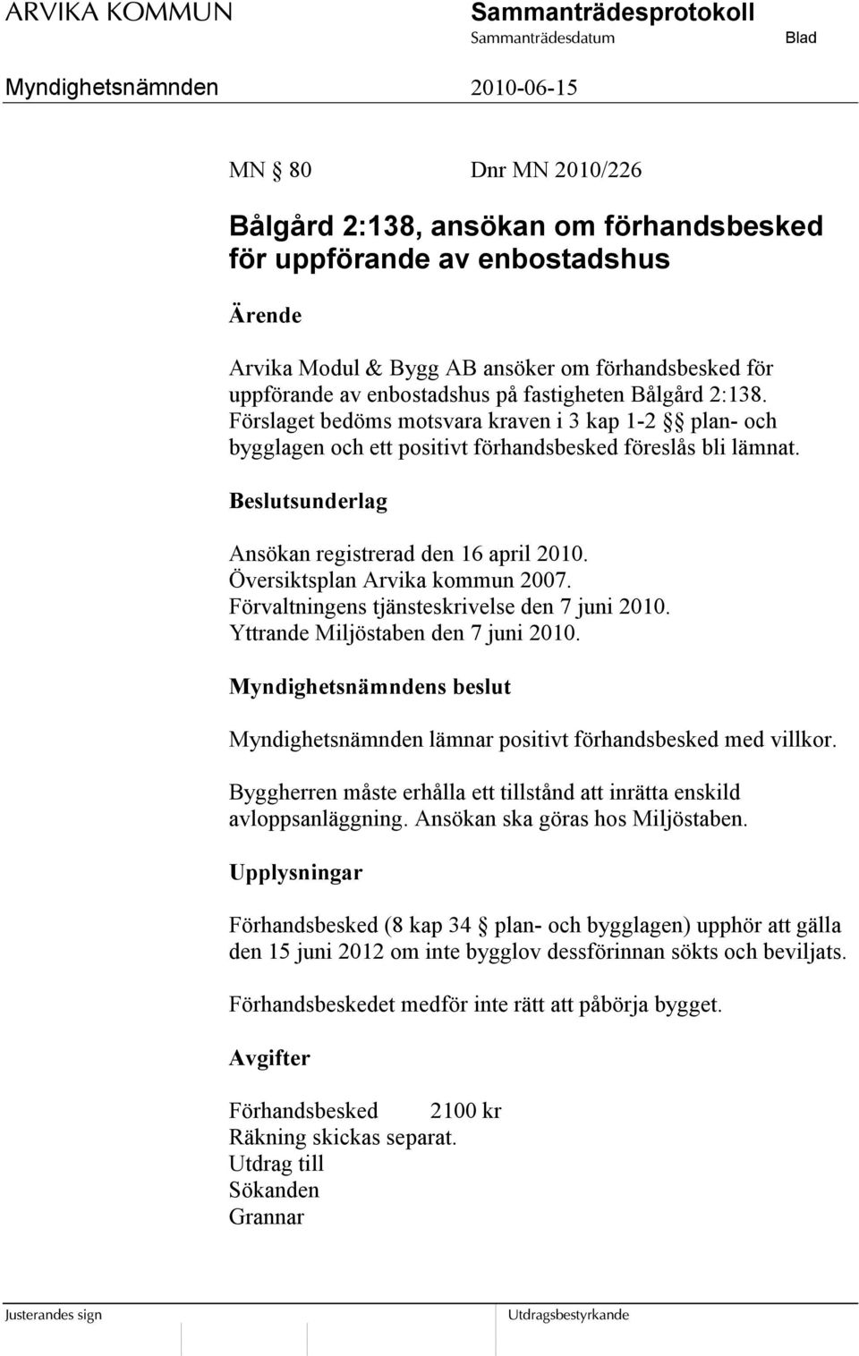 Översiktsplan Arvika kommun 2007. Förvaltningens tjänsteskrivelse den 7 juni 2010. Yttrande Miljöstaben den 7 juni 2010. Myndighetsnämnden lämnar positivt förhandsbesked med villkor.