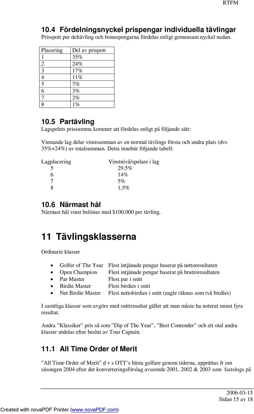 5 Partävling Lagspelets prissumma kommer att fördelas enligt på följande sätt: Vinnande lag delar vinstsumman av en normal tävlings första och andra plats (dvs 35%+24%) av totalsumman.