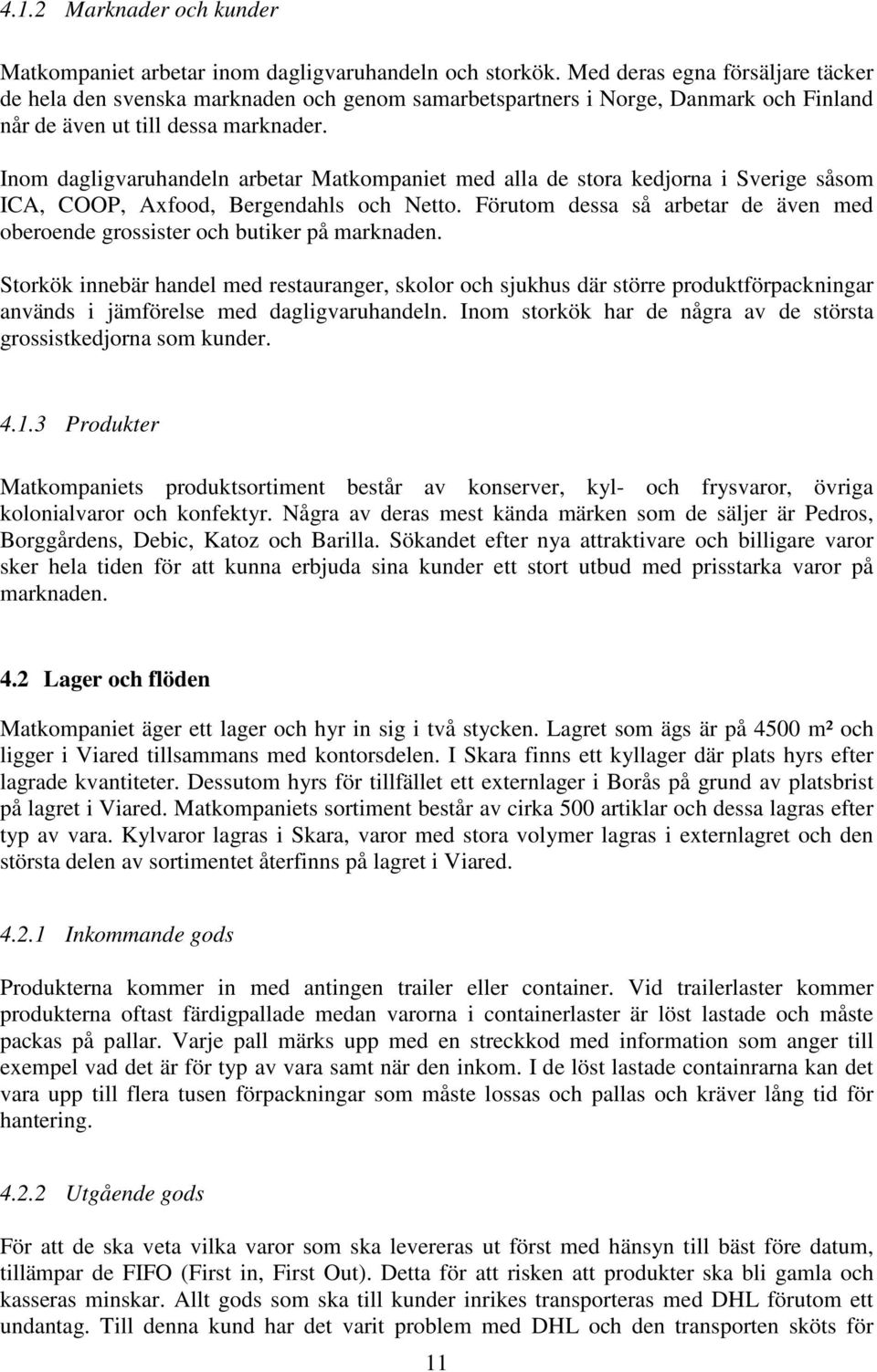 Inom dagligvaruhandeln arbetar Matkompaniet med alla de stora kedjorna i Sverige såsom ICA, COOP, Axfood, Bergendahls och Netto.