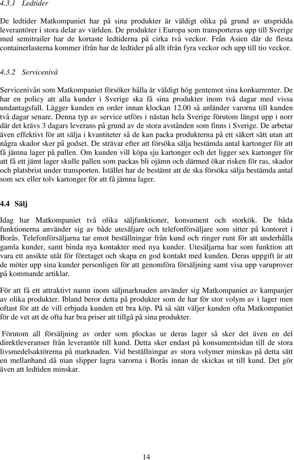 Från Asien där de flesta containerlasterna kommer ifrån har de ledtider på allt ifrån fyra veckor och upp till tio veckor. 4.3.