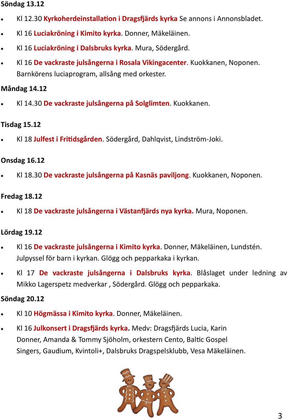 12 Kl 18 Julfest i Fritidsgården. Södergård, Dahlqvist, Lindström-Joki. Onsdag 16.12 Kl 18.30 De vackraste julsångerna på Kasnäs paviljong. Kuokkanen, Noponen. Fredag 18.