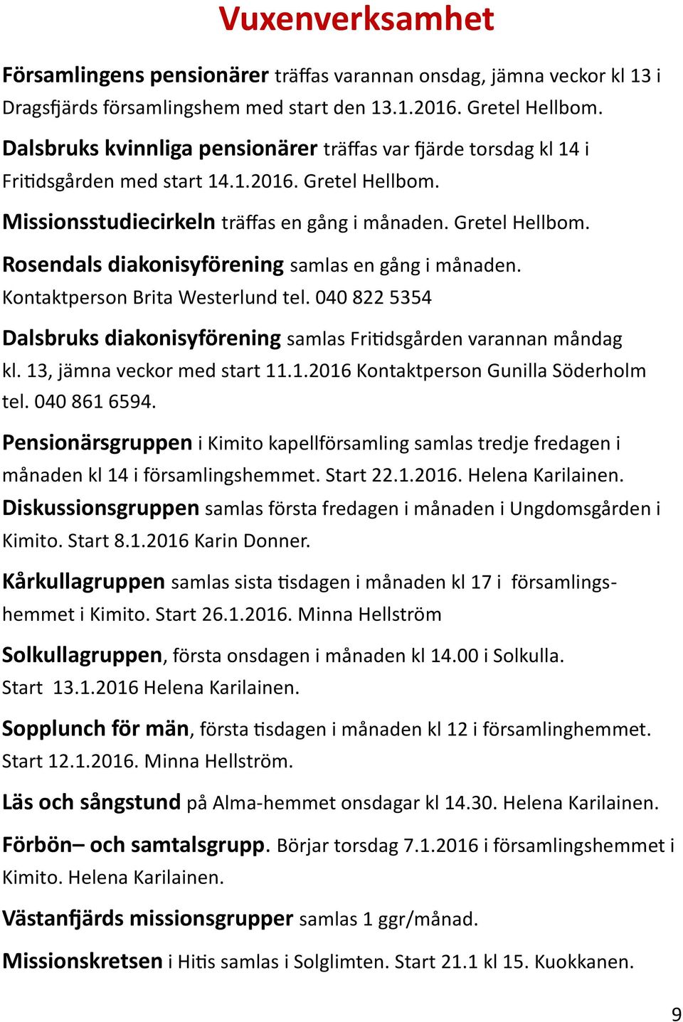 Kontaktperson Brita Westerlund tel. 040 822 5354 Dalsbruks diakonisyförening samlas Fritidsgården varannan måndag kl. 13, jämna veckor med start 11.1.2016 Kontaktperson Gunilla Söderholm tel.