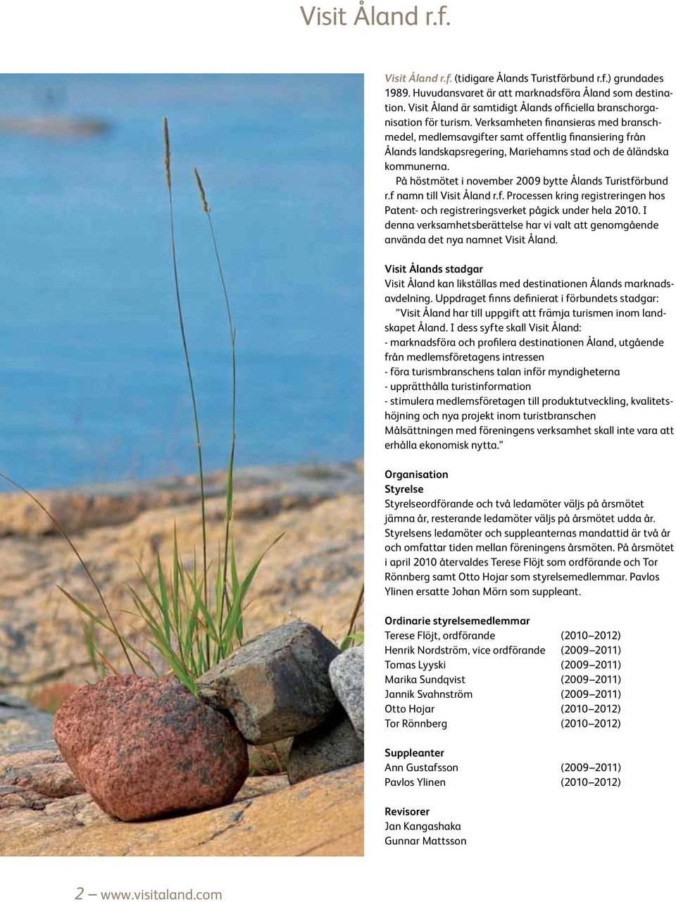 Verksamheten finansieras med branschmedel, medlemsavgifter samt offentlig finansiering från Ålands landskapsregering, Mariehamns stad och de åländska kommunerna.