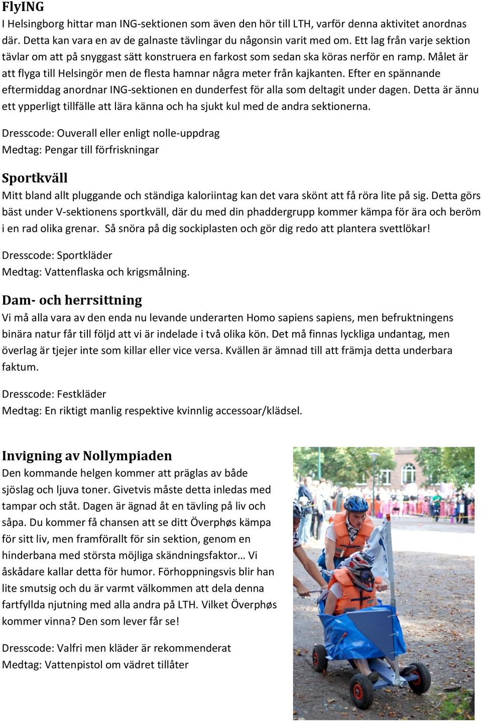 Efter en spännande eftermiddag anordnar ING-sektionen en dunderfest för alla som deltagit under dagen. Detta är ännu ett ypperligt tillfälle att lära känna och ha sjukt kul med de andra sektionerna.