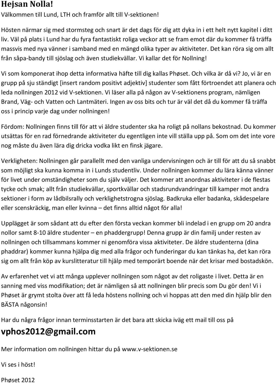 Det kan röra sig om allt från såpa-bandy till sjöslag och även studiekvällar. Vi kallar det för Nollning! Vi som komponerat ihop detta informativa häfte till dig kallas Phøset. Och vilka är då vi?