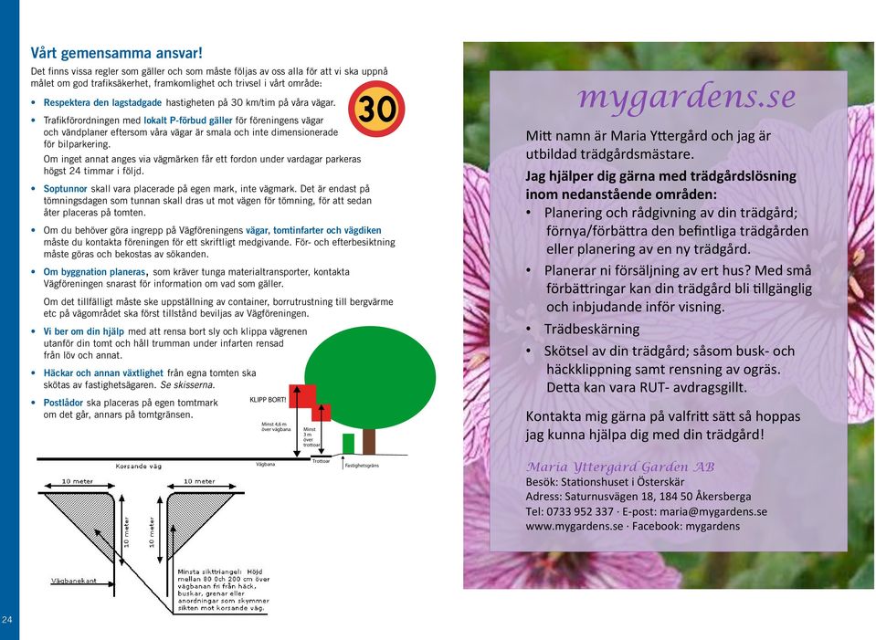 30 km/tim på våra vägar. Trafikförordningen med lokalt P-förbud gäller för föreningens vägar och vändplaner eftersom våra vägar är smala och inte dimensionerade för bilparkering.