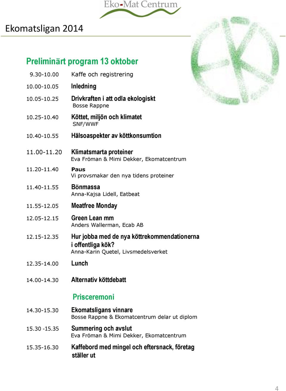 40 Paus Vi provsmakar den nya tidens proteiner 11.40-11.55 Bönmassa Anna-Kajsa Lidell, Eatbeat 11.55-12.05 Meatfree Monday 12.05-12.15 Green Lean mm Anders Wallerman, Ecab AB 12.15-12.