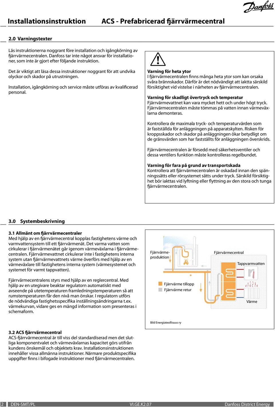 Installation, igångkörning och service måste utföras av kvalificerad personal. Varning för heta ytor I fjärrvärmecentralen finns många heta ytor som kan orsaka svåra brännskador.