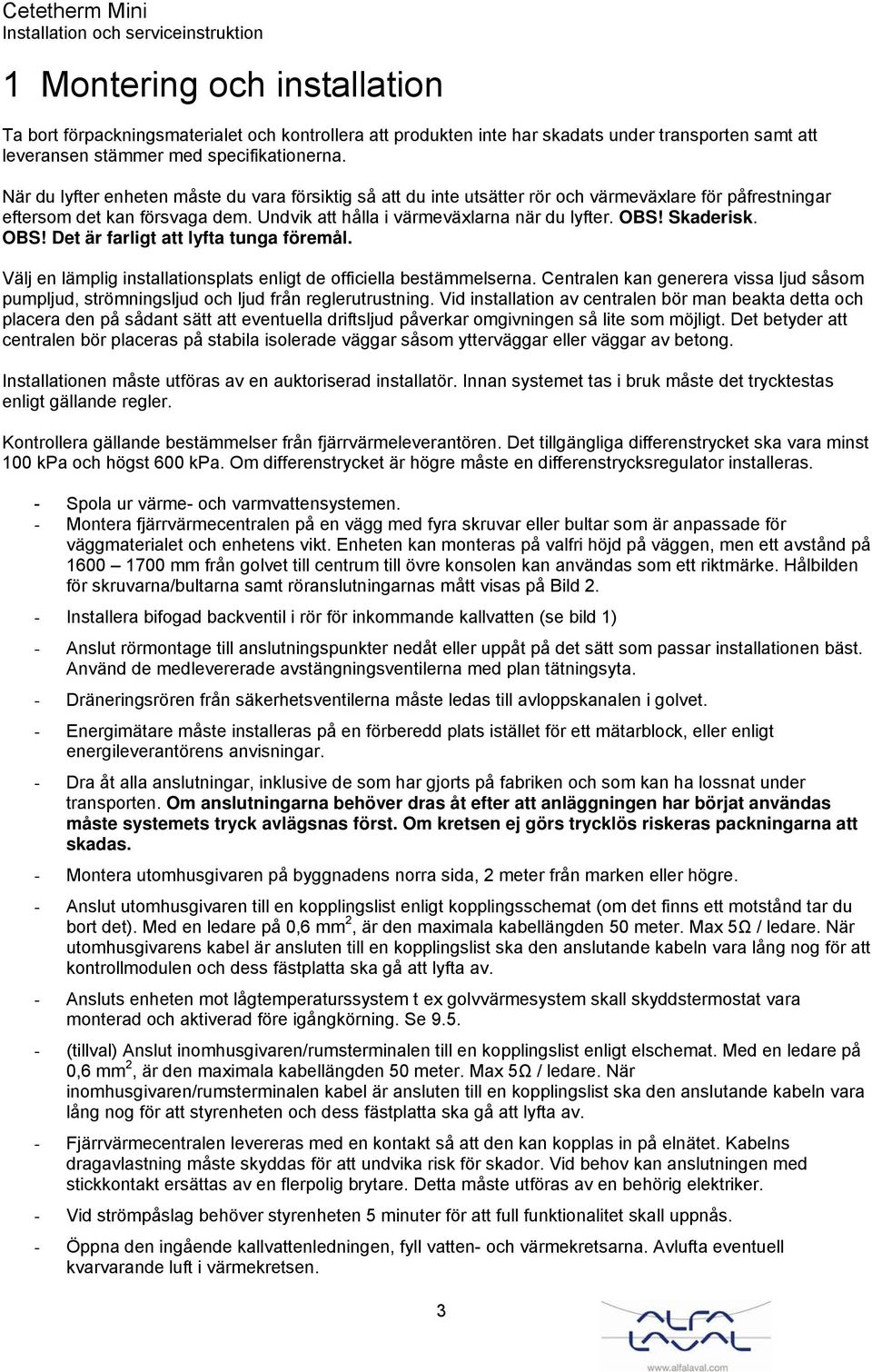 Skaderisk. OBS! Det är farligt att lyfta tunga föremål. Välj en lämplig installationsplats enligt de officiella bestämmelserna.