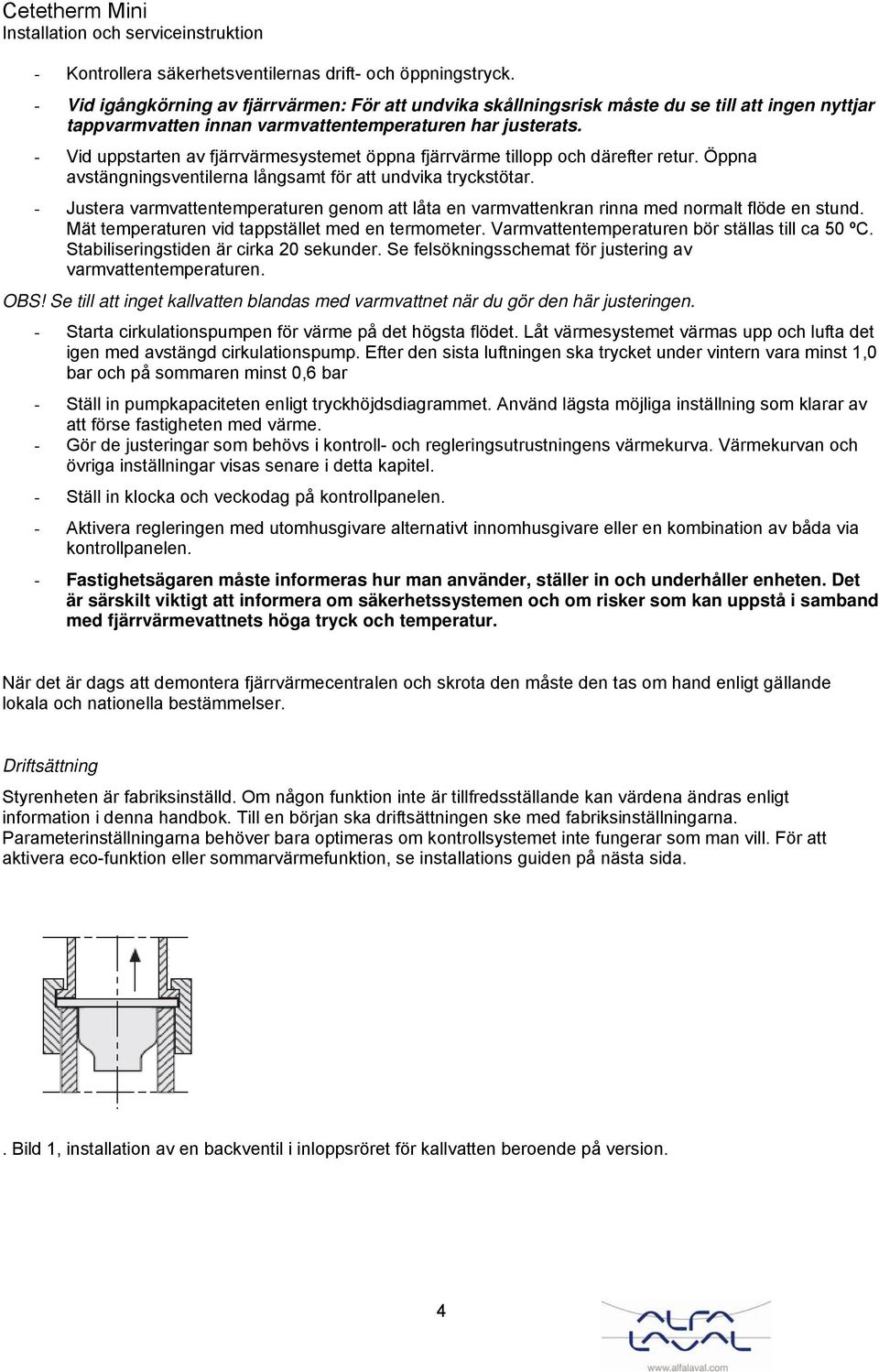 - Vid uppstarten av fjärrvärmesystemet öppna fjärrvärme tillopp och därefter retur. Öppna avstängningsventilerna långsamt för att undvika tryckstötar.