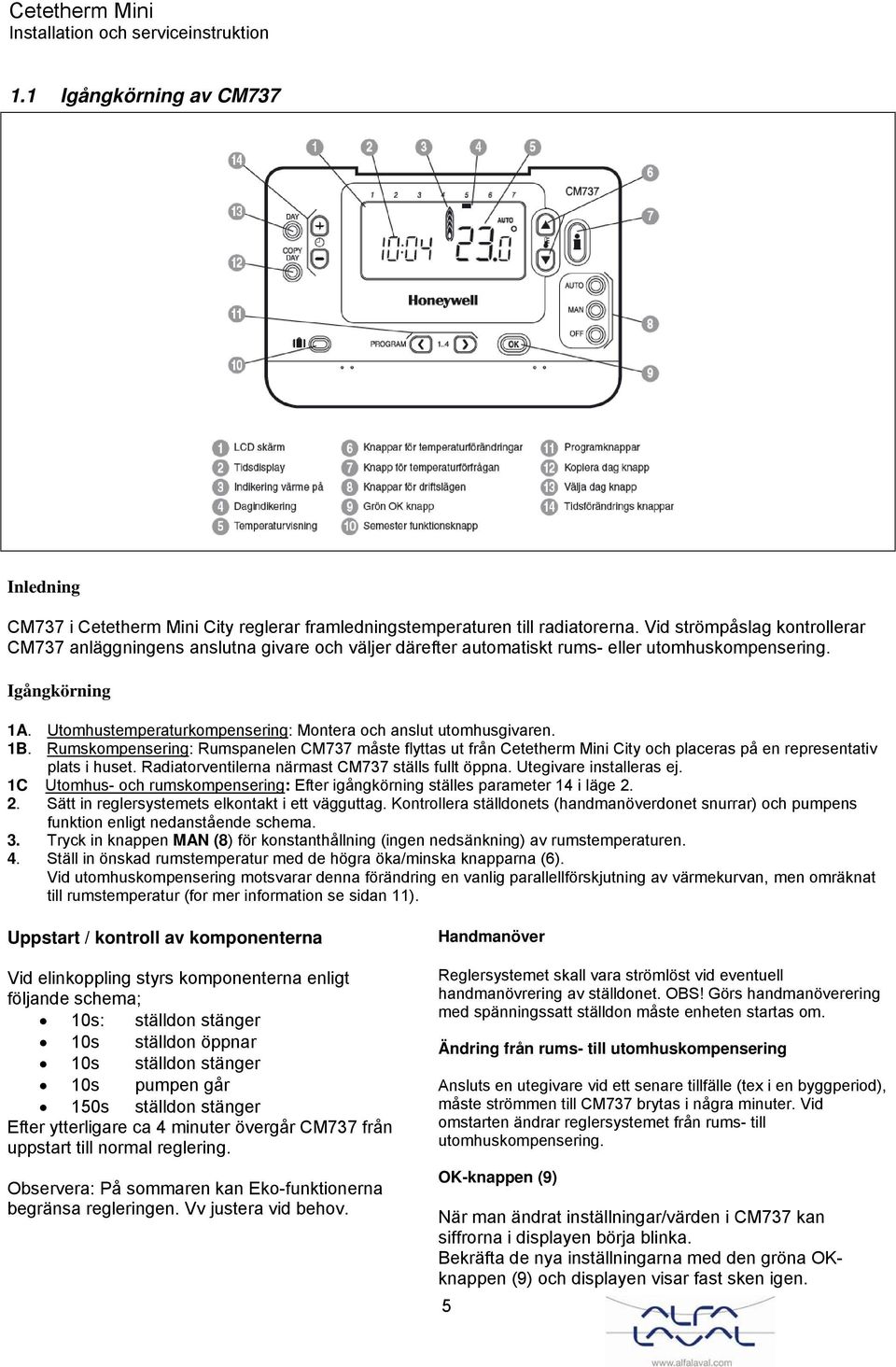 Utomhustemperaturkompensering: Montera och anslut utomhusgivaren. 1B. Rumskompensering: Rumspanelen CM737 måste flyttas ut från Cetetherm Mini City och placeras på en representativ plats i huset.