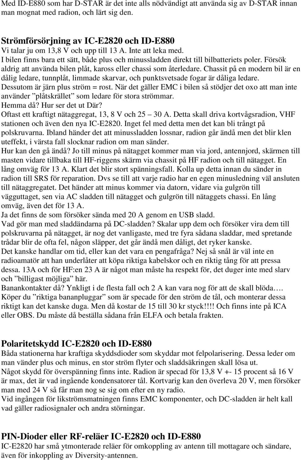 Försök aldrig att använda bilen plåt, kaross eller chassi som återledare. Chassit på en modern bil är en dålig ledare, tunnplåt, limmade skarvar, och punktsvetsade fogar är dåliga ledare.