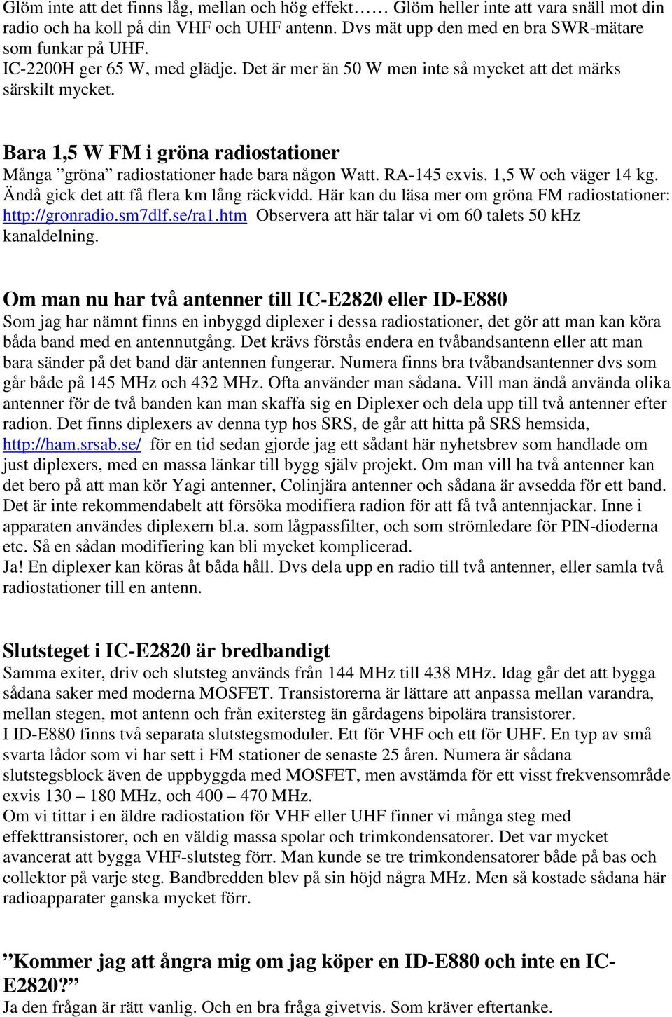 1,5 W och väger 14 kg. Ändå gick det att få flera km lång räckvidd. Här kan du läsa mer om gröna FM radiostationer: http://gronradio.sm7dlf.se/ra1.