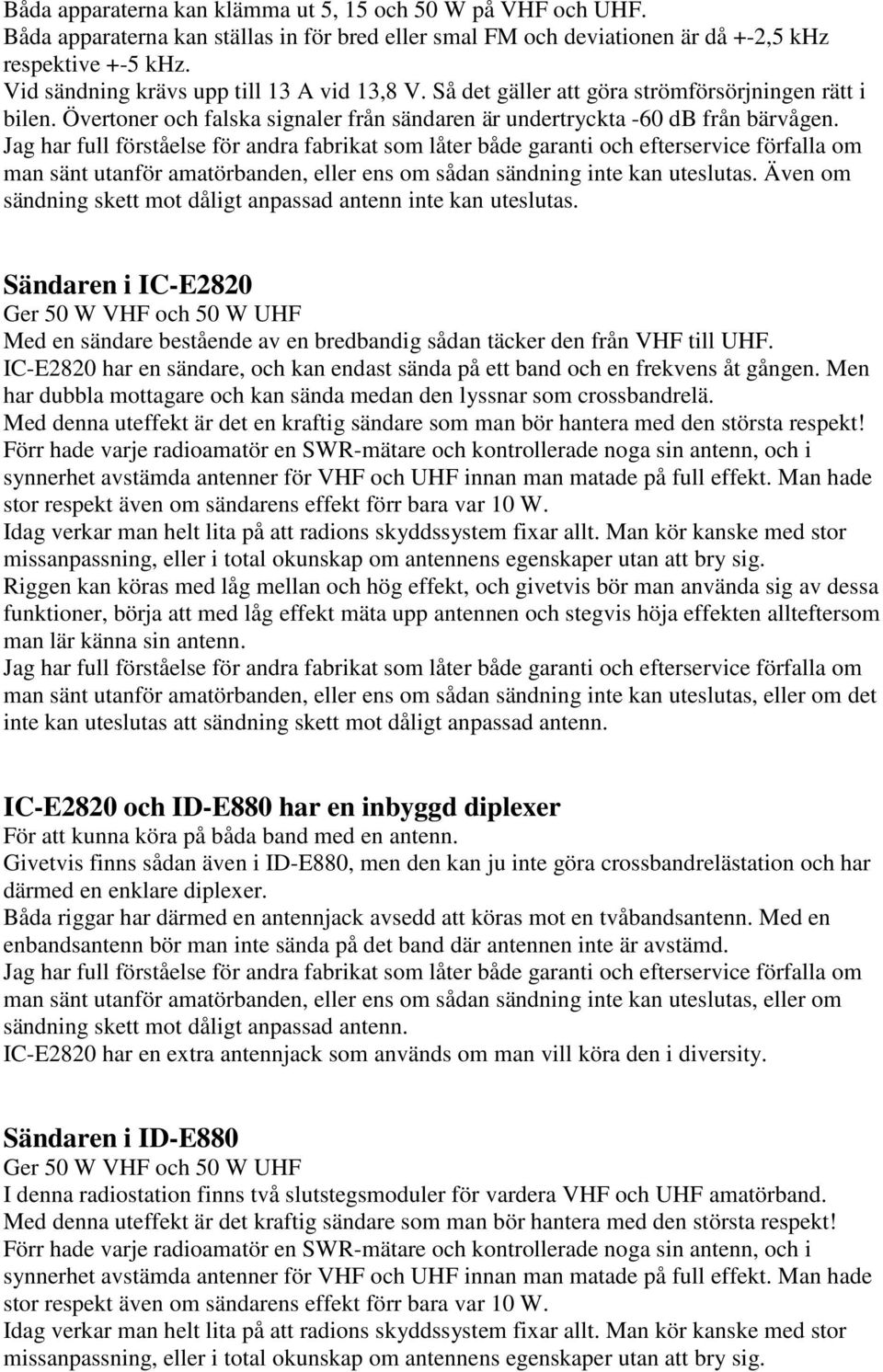 Jag har full förståelse för andra fabrikat som låter både garanti och efterservice förfalla om man sänt utanför amatörbanden, eller ens om sådan sändning inte kan uteslutas.