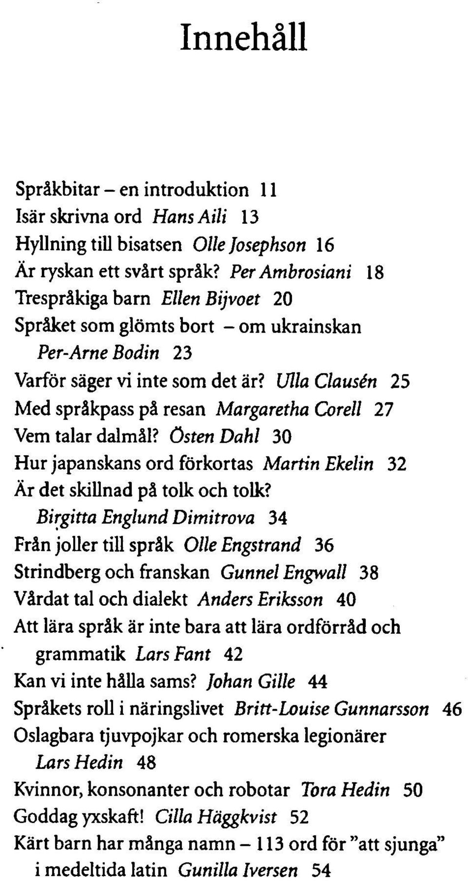 Ulla Clausén 25 Med språkpass på resan Margaretha Corell 27 Vem talar dalmål? östen Dahl 30 Hur japanskans ord förkortas Martin Ekelin 32 Är det skillnad på tolk och tolk?