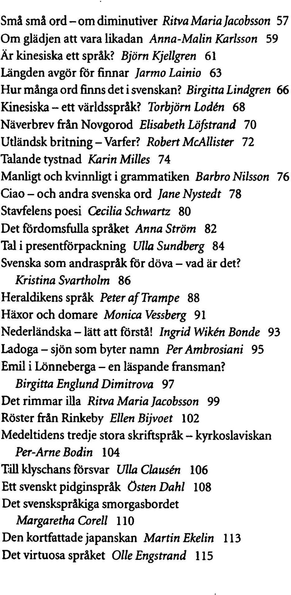 Torbjörn Lodén 68 Näverbrev från Novgorod Elisabeth Löfstrand 70 Utländsk britning-varfer?