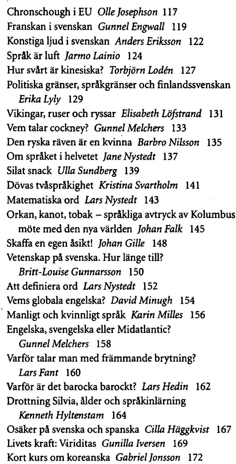 Gunnel Melchers 133 Den ryska räven är en kvinna Barbro Nilsson 135 Om språket i helvetet JaneNystedt 137 Silat snack Ulla Sundberg 139 Dövas tvåspråkighet Kristina Svartholm 141 Matematiska ord