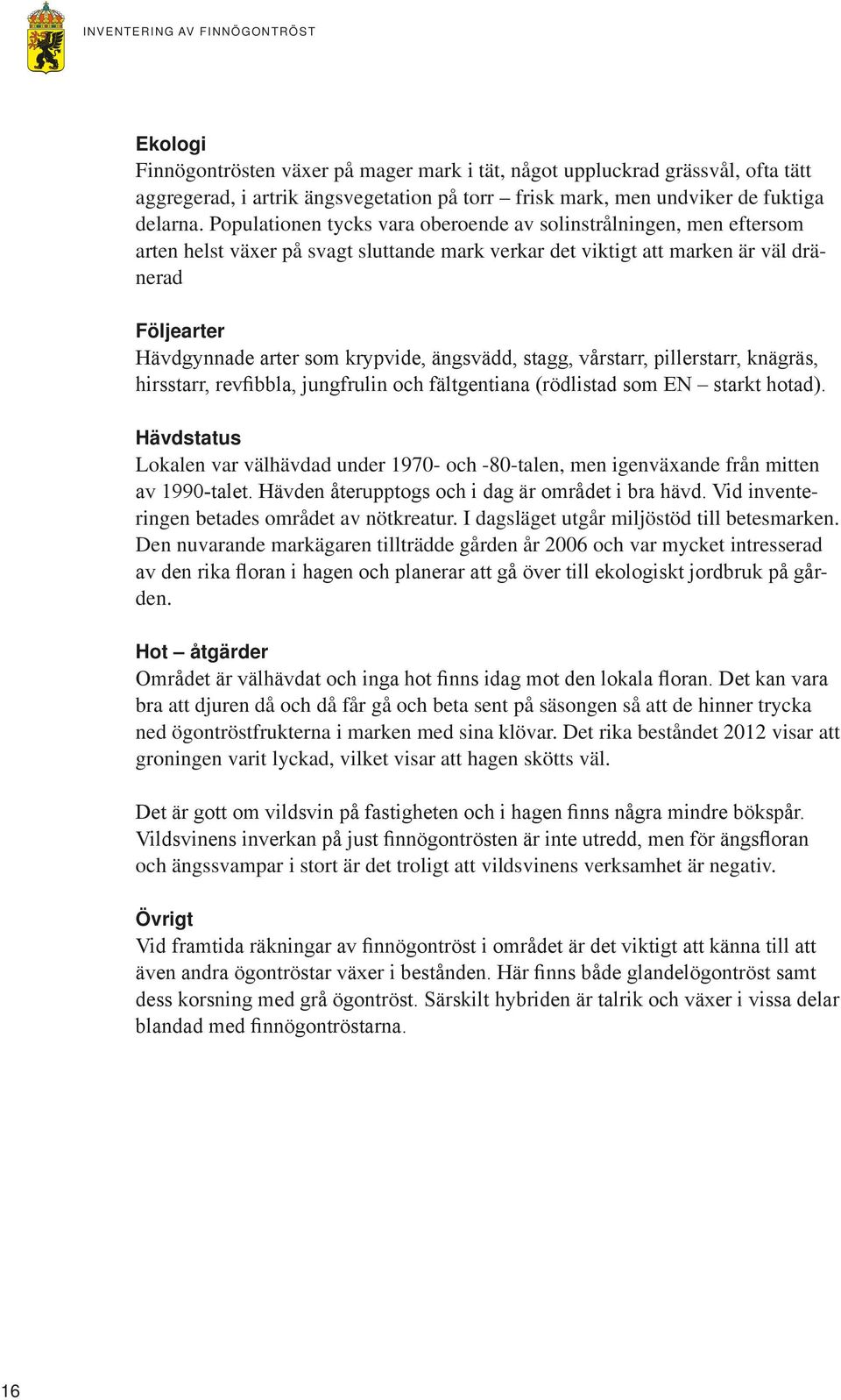 Populationen tycks vara oberoende av solinstrålningen, men eftersom arten helst växer på svagt sluttande mark verkar det viktigt att marken är väl dränerad Följearter Hävdgynnade arter som krypvide,