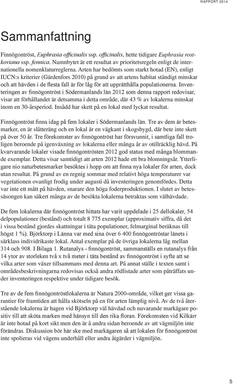 Arten har bedömts som starkt hotad (EN), enligt IUCN:s kriterier (Gärdenfors 2010) på grund av att artens habitat ständigt minskar och att hävden i de flesta fall är för låg för att upprätthålla