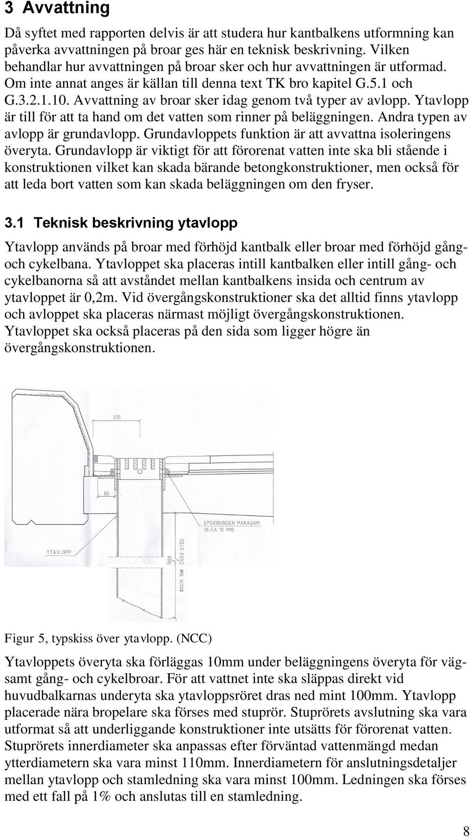 Avvattning av broar sker idag genom två typer av avlopp. Ytavlopp är till för att ta hand om det vatten som rinner på beläggningen. Andra typen av avlopp är grundavlopp.