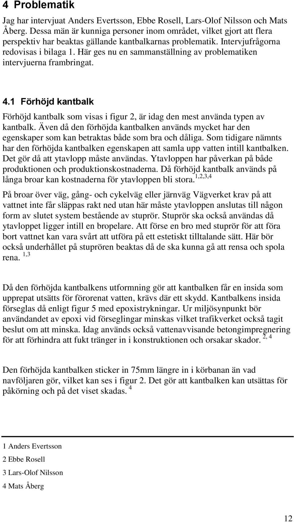 Här ges nu en sammanställning av problematiken intervjuerna frambringat. 4.1 Förhöjd kantbalk Förhöjd kantbalk som visas i figur 2, är idag den mest använda typen av kantbalk.