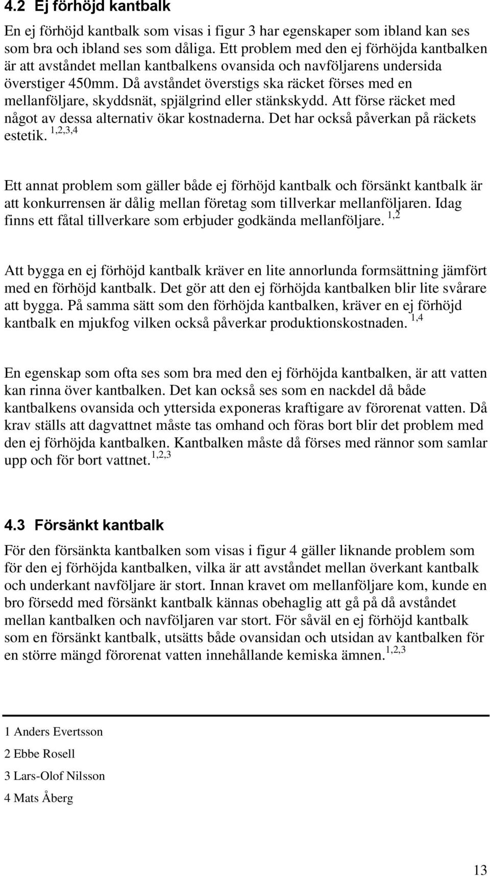 Då avståndet överstigs ska räcket förses med en mellanföljare, skyddsnät, spjälgrind eller stänkskydd. Att förse räcket med något av dessa alternativ ökar kostnaderna.