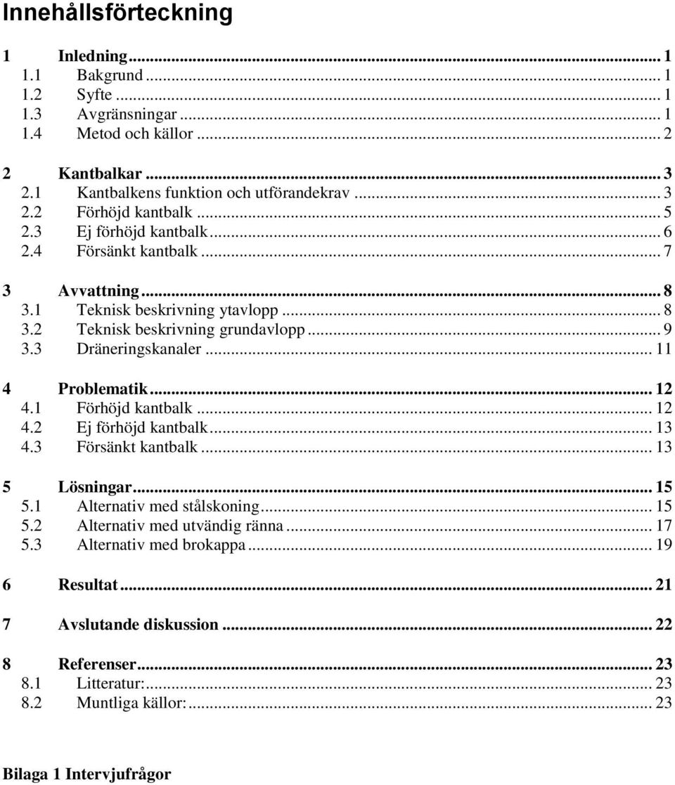 .. 11 4 Problematik... 12 4.1 Förhöjd kantbalk... 12 4.2 Ej förhöjd kantbalk... 13 4.3 Försänkt kantbalk... 13 5 Lösningar... 15 5.1 Alternativ med stålskoning... 15 5.2 Alternativ med utvändig ränna.