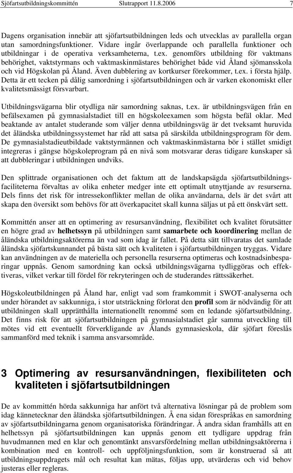 genomförs utbildning för vaktmans behörighet, vaktstyrmans och vaktmaskinmästares behörighet både vid Åland sjömansskola och vid Högskolan på Åland. Även dubblering av kortkurser förekommer, t.ex.