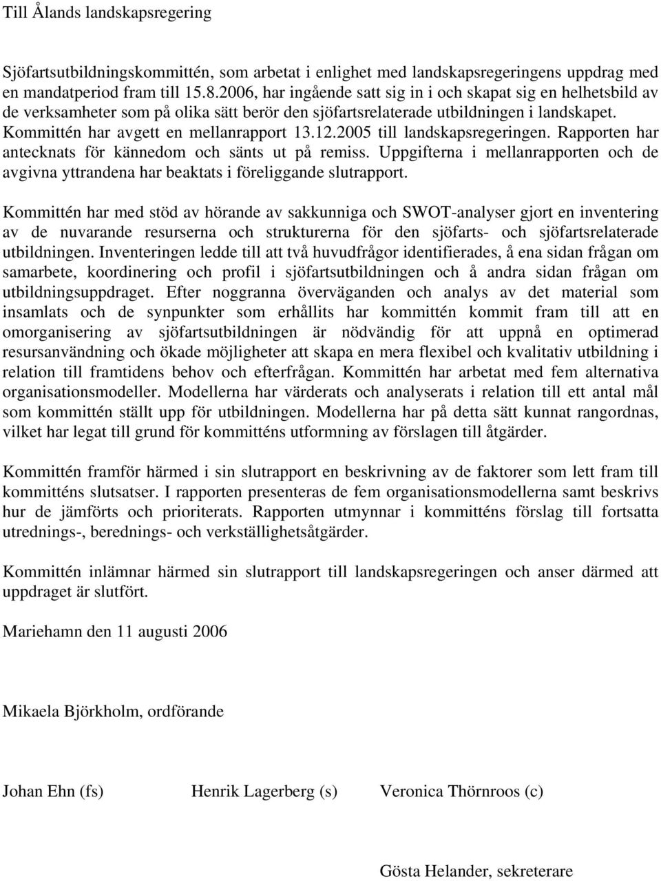 2005 till landskapsregeringen. Rapporten har antecknats för kännedom och sänts ut på remiss. Uppgifterna i mellanrapporten och de avgivna yttrandena har beaktats i föreliggande slutrapport.