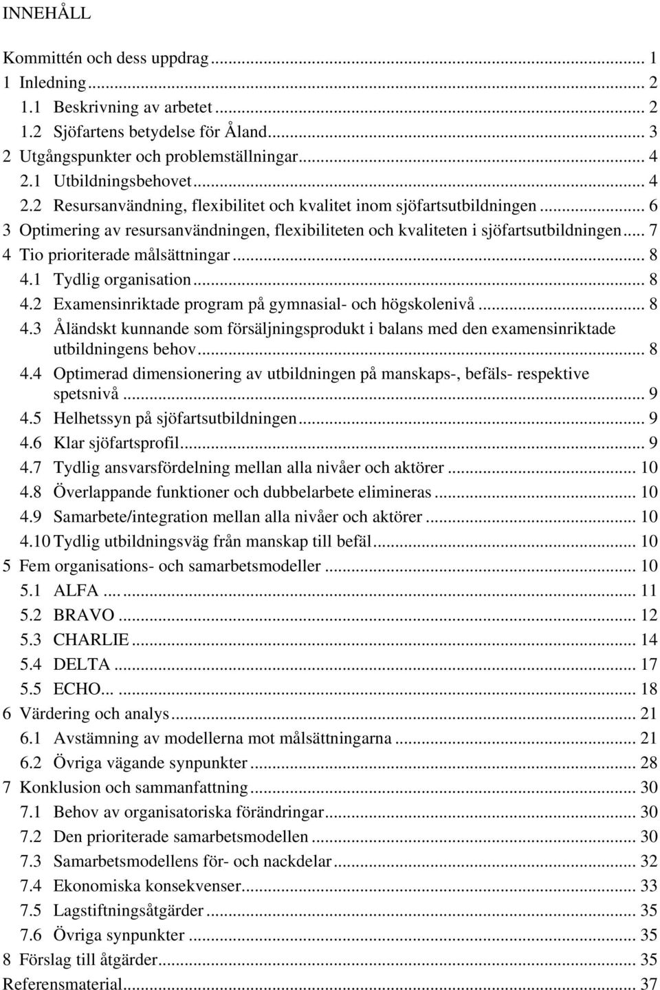 .. 7 4 Tio prioriterade målsättningar... 8 4.1 Tydlig organisation... 8 4.2 Examensinriktade program på gymnasial- och högskolenivå... 8 4.3 Åländskt kunnande som försäljningsprodukt i balans med den examensinriktade utbildningens behov.