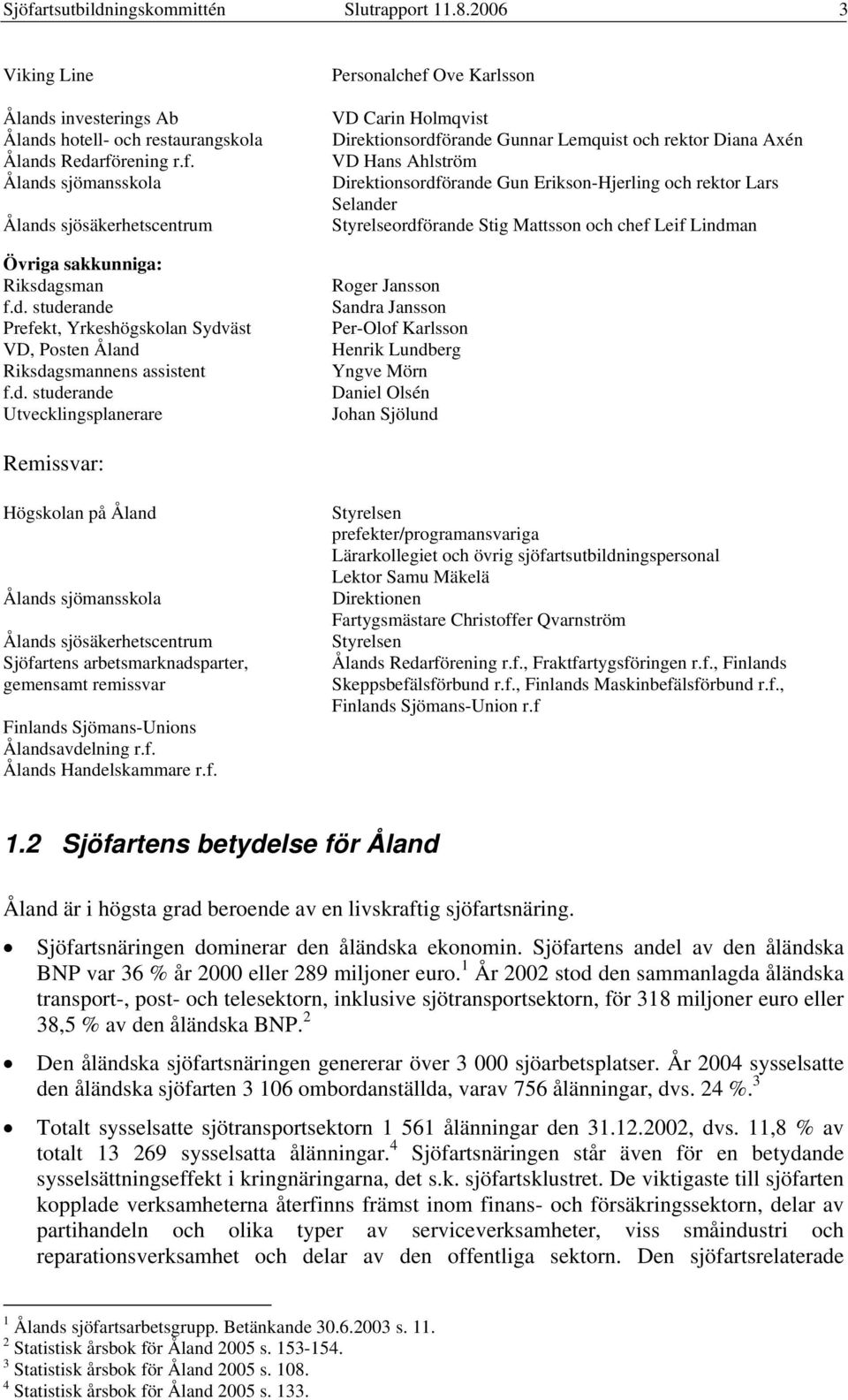 Lemquist och rektor Diana Axén VD Hans Ahlström Direktionsordförande Gun Erikson-Hjerling och rektor Lars Selander Styrelseordförande Stig Mattsson och chef Leif Lindman Roger Jansson Sandra Jansson