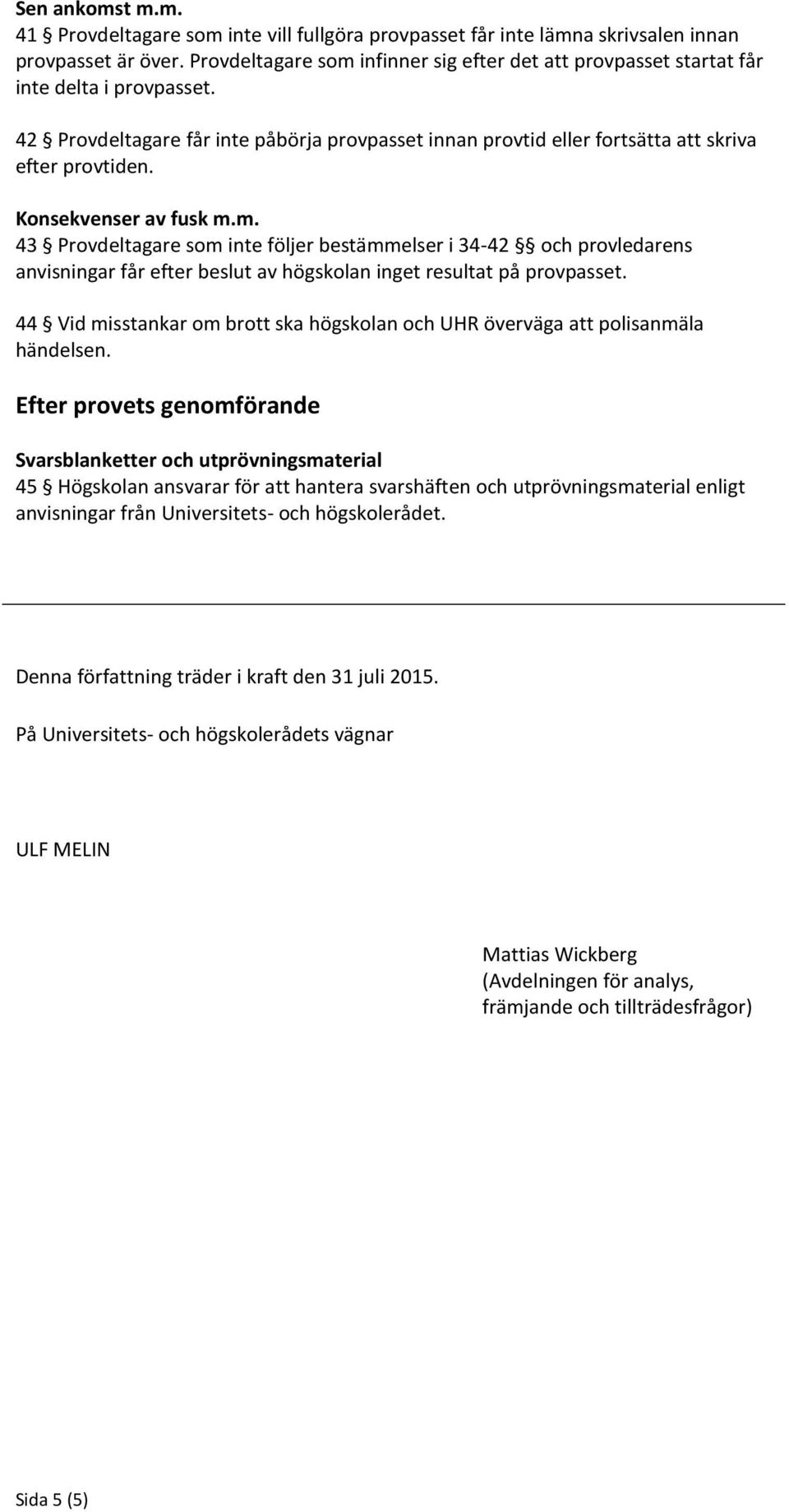 Konsekvenser av fusk m.m. 43 Provdeltagare som inte följer bestämmelser i 34-42 och provledarens anvisningar får efter beslut av högskolan inget resultat på provpasset.