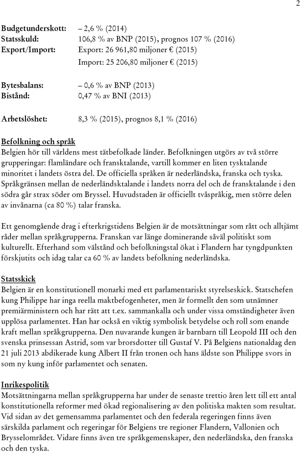 Befolkningen utgörs av två större grupperingar: flamländare och fransktalande, vartill kommer en liten tysktalande minoritet i landets östra del.