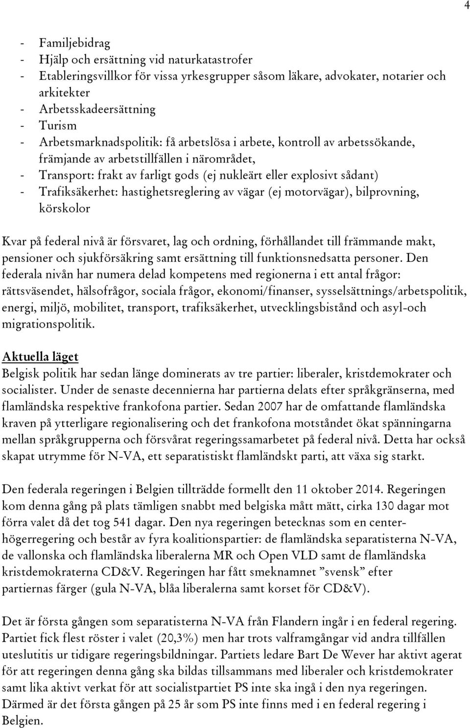 Trafiksäkerhet: hastighetsreglering av vägar (ej motorvägar), bilprovning, körskolor Kvar på federal nivå är försvaret, lag och ordning, förhållandet till främmande makt, pensioner och sjukförsäkring