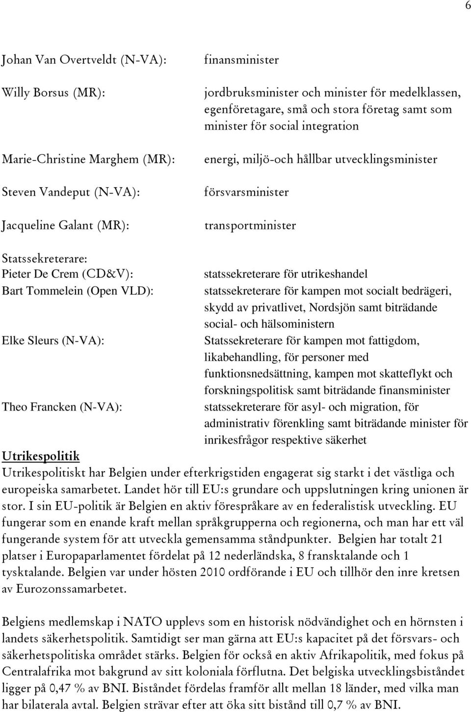 (CD&V): statssekreterare för utrikeshandel Bart Tommelein (Open VLD): statssekreterare för kampen mot socialt bedrägeri, skydd av privatlivet, Nordsjön samt biträdande social- och hälsoministern Elke