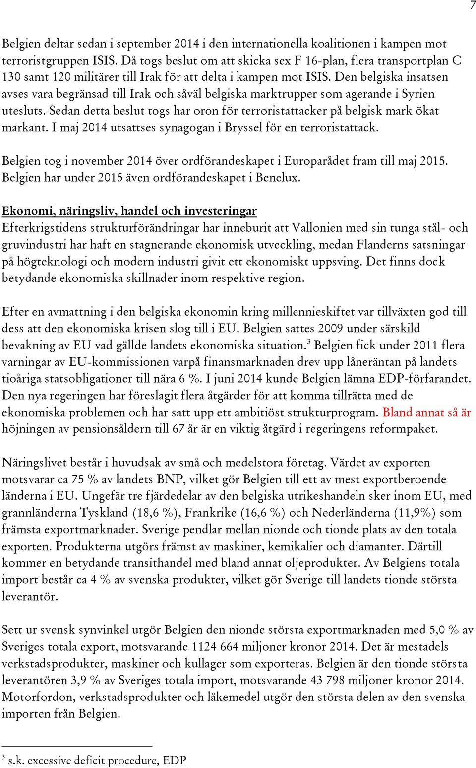 Den belgiska insatsen avses vara begränsad till Irak och såväl belgiska marktrupper som agerande i Syrien utesluts. Sedan detta beslut togs har oron för terroristattacker på belgisk mark ökat markant.